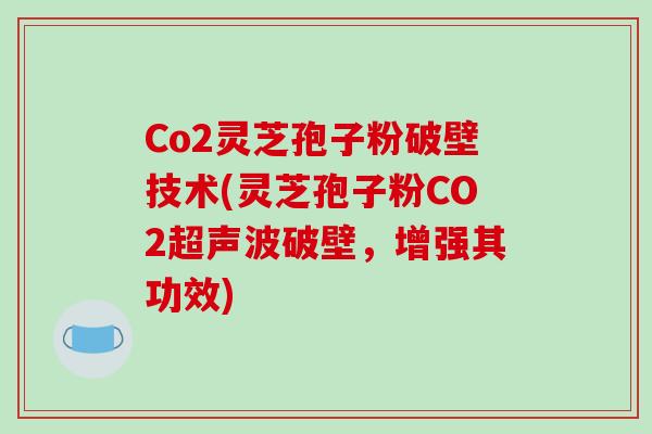 Co2灵芝孢子粉破壁技术(灵芝孢子粉CO2超声波破壁,增强其功效)-第1张图片-破壁灵芝孢子粉研究指南 Co2灵芝孢子粉破壁技术(灵芝孢子粉CO2超声波破壁,增强其功效)-第1张图片-破壁灵芝孢子粉研究指南