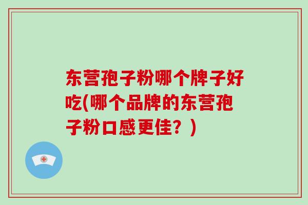 东营孢子粉哪个牌子好吃(哪个品牌的东营孢子粉口感更佳?)-第1张图片-破壁灵芝孢子粉研究指南 东营孢子粉哪个牌子好吃(哪个品牌的东营孢子粉口感更佳?)-第1张图片-破壁灵芝孢子粉研究指南