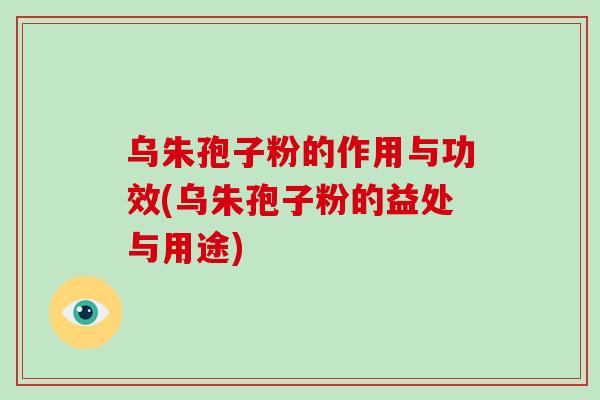 乌朱孢子粉的作用与功效(乌朱孢子粉的益处与用途)-第1张图片-破壁灵芝孢子粉研究指南 乌朱孢子粉的作用与功效(乌朱孢子粉的益处与用途)-第1张图片-破壁灵芝孢子粉研究指南
