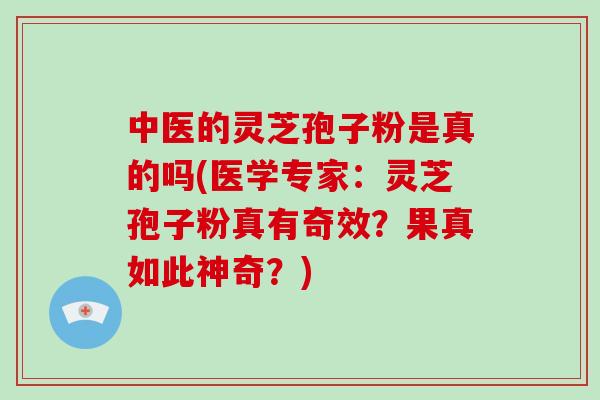 中医的灵芝孢子粉是真的吗(医学专家：灵芝孢子粉真有奇效？果真如此神奇？)-第1张图片-破壁灵芝孢子粉研究指南
