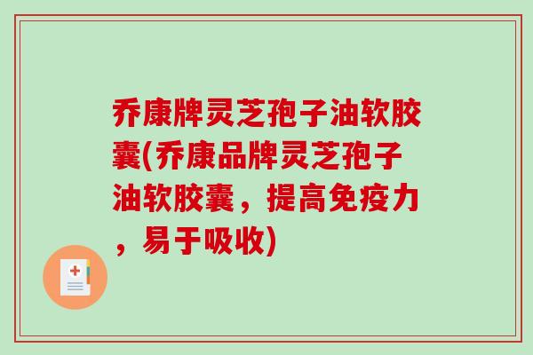 乔康牌灵芝孢子油软胶囊(乔康品牌灵芝孢子油软胶囊，提高免疫力，易于吸收)-第1张图片-破壁灵芝孢子粉研究指南