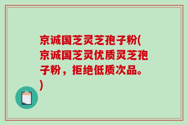 京诚国芝灵芝孢子粉(京诚国芝灵优质灵芝孢子粉,拒绝低质次品。)-第1张图片-破壁灵芝孢子粉研究指南 京诚国芝灵芝孢子粉(京诚国芝灵优质灵芝孢子粉,拒绝低质次品。)-第1张图片-破壁灵芝孢子粉研究指南