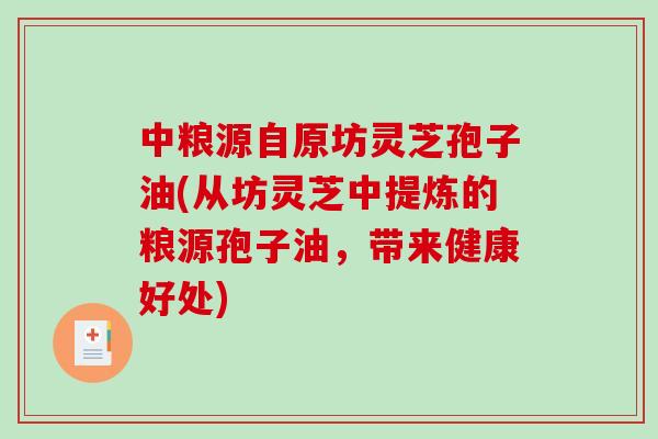 中粮源自原坊灵芝孢子油(从坊灵芝中提炼的粮源孢子油，带来健康好处)-第1张图片-破壁灵芝孢子粉研究指南