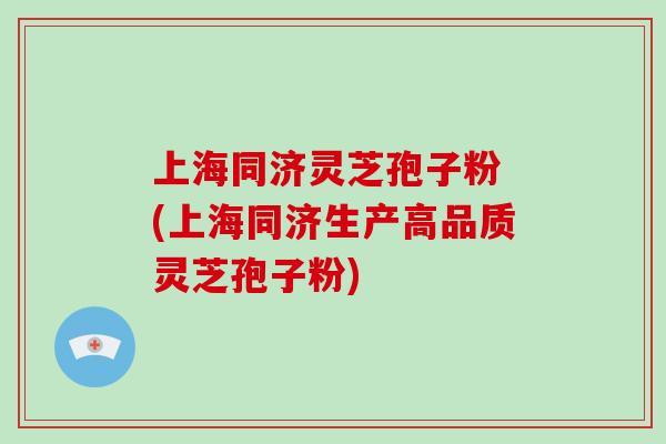 上海同济灵芝孢子粉 (上海同济生产高品质灵芝孢子粉)-第1张图片-破壁灵芝孢子粉研究指南 上海同济灵芝孢子粉 (上海同济生产高品质灵芝孢子粉)-第1张图片-破壁灵芝孢子粉研究指南