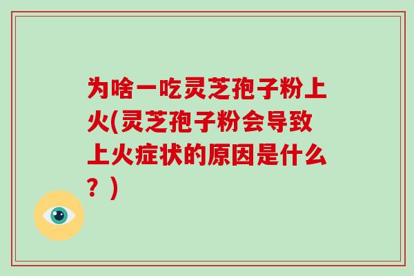 为啥一吃灵芝孢子粉上火(灵芝孢子粉会导致上火症状的原因是什么？)-第1张图片-破壁灵芝孢子粉研究指南