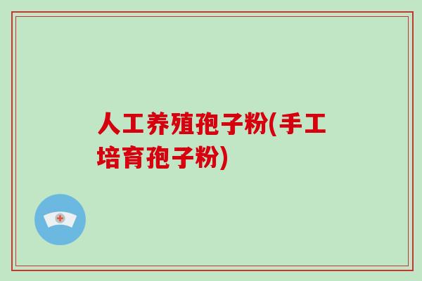 人工养殖孢子粉(手工培育孢子粉)-第1张图片-破壁灵芝孢子粉研究指南 人工养殖孢子粉(手工培育孢子粉)-第1张图片-破壁灵芝孢子粉研究指南