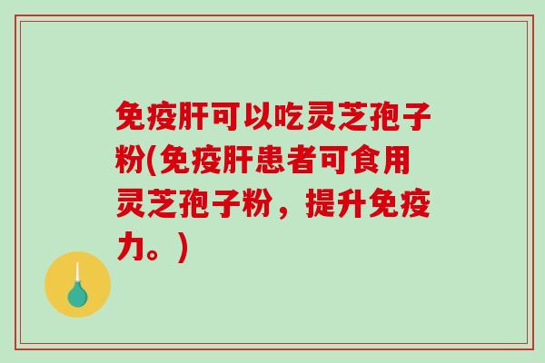 免疫肝可以吃灵芝孢子粉(免疫肝患者可食用灵芝孢子粉,提升免疫力。)-第1张图片-破壁灵芝孢子粉研究指南 免疫肝可以吃灵芝孢子粉(免疫肝患者可食用灵芝孢子粉,提升免疫力。)-第1张图片-破壁灵芝孢子粉研究指南
