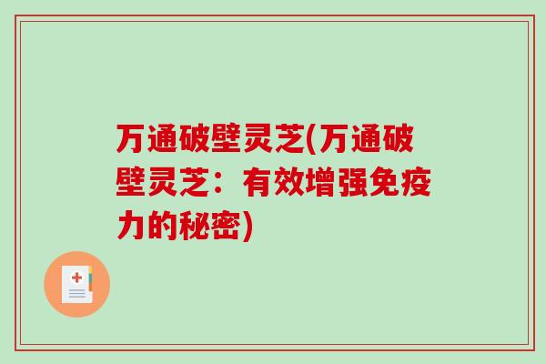 万通破壁灵芝(万通破壁灵芝:有效增强免疫力的秘密)-第1张图片-破壁灵芝孢子粉研究指南 万通破壁灵芝(万通破壁灵芝:有效增强免疫力的秘密)-第1张图片-破壁灵芝孢子粉研究指南