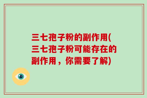 三七孢子粉的副作用(三七孢子粉可能存在的副作用,你需要了解)-第1张图片-破壁灵芝孢子粉研究指南 三七孢子粉的副作用(三七孢子粉可能存在的副作用,你需要了解)-第1张图片-破壁灵芝孢子粉研究指南