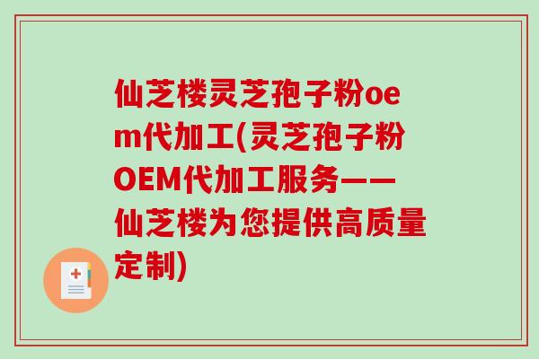 仙芝楼灵芝孢子粉oem代加工(灵芝孢子粉OEM代加工服务——仙芝楼为您提供高质量定制)-第1张图片-破壁灵芝孢子粉研究指南 仙芝楼灵芝孢子粉oem代加工(灵芝孢子粉OEM代加工服务——仙芝楼为您提供高质量定制)-第1张图片-破壁灵芝孢子粉研究指南