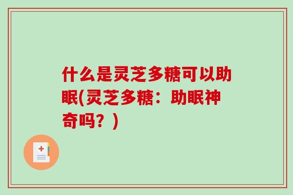什么是灵芝多糖可以助眠(灵芝多糖:助眠神奇吗?)-第1张图片-破壁灵芝孢子粉研究指南 什么是灵芝多糖可以助眠(灵芝多糖:助眠神奇吗?)-第1张图片-破壁灵芝孢子粉研究指南