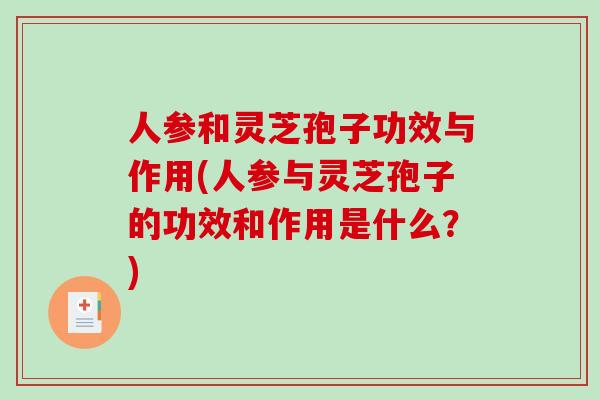 人参和灵芝孢子功效与作用(人参与灵芝孢子的功效和作用是什么？)-第1张图片-破壁灵芝孢子粉研究指南