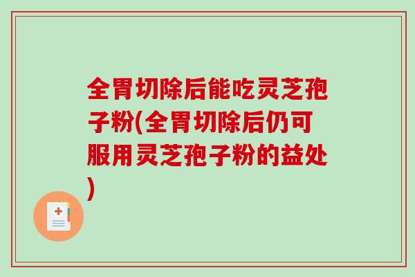全胃切除后能吃灵芝孢子粉(全胃切除后仍可服用灵芝孢子粉的益处)-第1张图片-破壁灵芝孢子粉研究指南