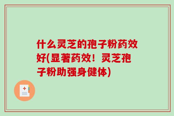什么灵芝的孢子粉药效好(显著药效!灵芝孢子粉助强身健体)-第1张图片-破壁灵芝孢子粉研究指南 什么灵芝的孢子粉药效好(显著药效!灵芝孢子粉助强身健体)-第1张图片-破壁灵芝孢子粉研究指南