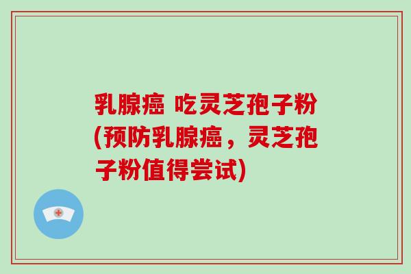 乳腺癌 吃灵芝孢子粉(预防乳腺癌,灵芝孢子粉值得尝试)-第1张图片-破壁灵芝孢子粉研究指南 乳腺癌 吃灵芝孢子粉(预防乳腺癌,灵芝孢子粉值得尝试)-第1张图片-破壁灵芝孢子粉研究指南