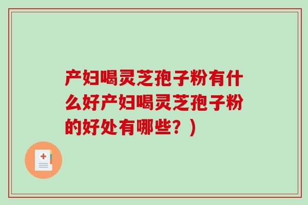 产妇喝灵芝孢子粉有什么好产妇喝灵芝孢子粉的好处有哪些?)-第1张图片-破壁灵芝孢子粉研究指南 产妇喝灵芝孢子粉有什么好产妇喝灵芝孢子粉的好处有哪些?)-第1张图片-破壁灵芝孢子粉研究指南