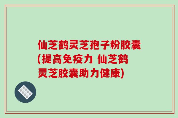 仙芝鹤灵芝孢子粉胶囊(提高免疫力 仙芝鹤灵芝胶囊助力健康)-第1张图片-破壁灵芝孢子粉研究指南 仙芝鹤灵芝孢子粉胶囊(提高免疫力 仙芝鹤灵芝胶囊助力健康)-第1张图片-破壁灵芝孢子粉研究指南