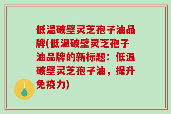 低温破壁灵芝孢子油品牌(低温破壁灵芝孢子油品牌的新标题:低温破壁灵芝孢子油,提升免疫力)-第1张图片-破壁灵芝孢子粉研究指南 低温破壁灵芝孢子油品牌(低温破壁灵芝孢子油品牌的新标题:低温破壁灵芝孢子油,提升免疫力)-第1张图片-破壁灵芝孢子粉研究指南