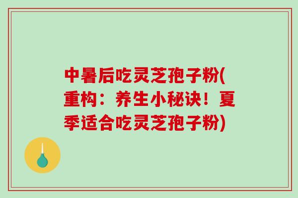 中暑后吃灵芝孢子粉(重构:养生小秘诀!夏季适合吃灵芝孢子粉)-第1张图片-破壁灵芝孢子粉研究指南 中暑后吃灵芝孢子粉(重构:养生小秘诀!夏季适合吃灵芝孢子粉)-第1张图片-破壁灵芝孢子粉研究指南