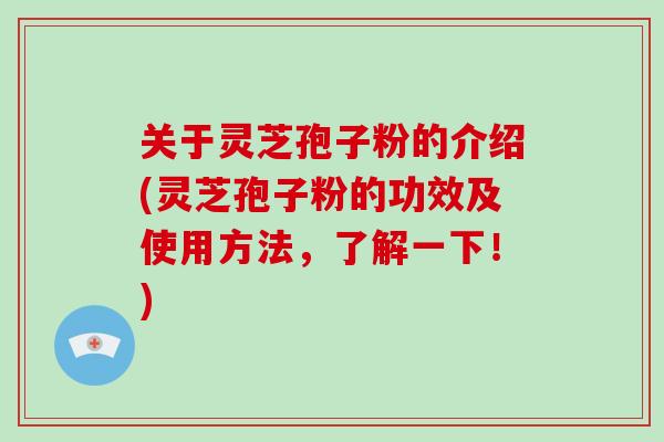 关于灵芝孢子粉的介绍(灵芝孢子粉的功效及使用方法,了解一下!)-第1张图片-破壁灵芝孢子粉研究指南 关于灵芝孢子粉的介绍(灵芝孢子粉的功效及使用方法,了解一下!)-第1张图片-破壁灵芝孢子粉研究指南