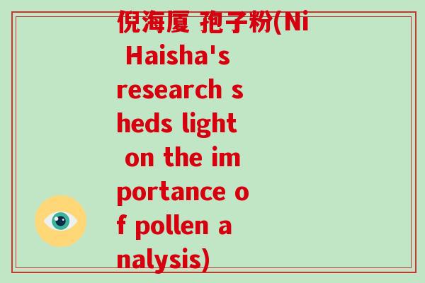 倪海厦 孢子粉(Ni Haisha's research sheds light on the importance of pollen analysis)-第1张图片-破壁灵芝孢子粉研究指南 倪海厦 孢子粉(Ni Haisha's research sheds light on the importance of pollen analysis)-第1张图片-破壁灵芝孢子粉研究指南