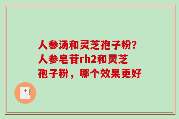 人参汤和灵芝孢子粉？人参皂苷rh2和灵芝孢子粉，哪个效果更好-第1张图片-破壁灵芝孢子粉研究指南