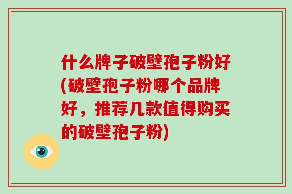 什么牌子破壁孢子粉好(破壁孢子粉哪个品牌好,推荐几款值得购买的破壁孢子粉)-第1张图片-破壁灵芝孢子粉研究指南 什么牌子破壁孢子粉好(破壁孢子粉哪个品牌好,推荐几款值得购买的破壁孢子粉)-第1张图片-破壁灵芝孢子粉研究指南