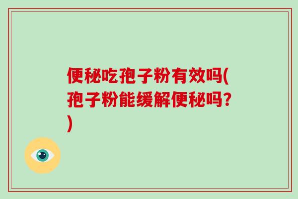 便秘吃孢子粉有效吗(孢子粉能缓解便秘吗?)-第1张图片-破壁灵芝孢子粉研究指南 便秘吃孢子粉有效吗(孢子粉能缓解便秘吗?)-第1张图片-破壁灵芝孢子粉研究指南