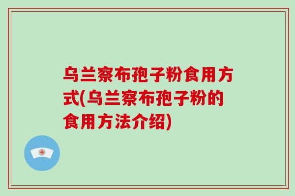 乌兰察布孢子粉食用方式(乌兰察布孢子粉的食用方法介绍)-第1张图片-破壁灵芝孢子粉研究指南 乌兰察布孢子粉食用方式(乌兰察布孢子粉的食用方法介绍)-第1张图片-破壁灵芝孢子粉研究指南
