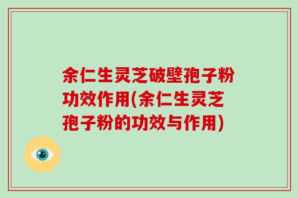 余仁生灵芝破壁孢子粉功效作用(余仁生灵芝孢子粉的功效与作用)-第1张图片-破壁灵芝孢子粉研究指南 余仁生灵芝破壁孢子粉功效作用(余仁生灵芝孢子粉的功效与作用)-第1张图片-破壁灵芝孢子粉研究指南
