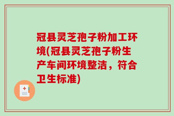 冠县灵芝孢子粉加工环境(冠县灵芝孢子粉生产车间环境整洁,符合卫生标准)-第1张图片-破壁灵芝孢子粉研究指南 冠县灵芝孢子粉加工环境(冠县灵芝孢子粉生产车间环境整洁,符合卫生标准)-第1张图片-破壁灵芝孢子粉研究指南