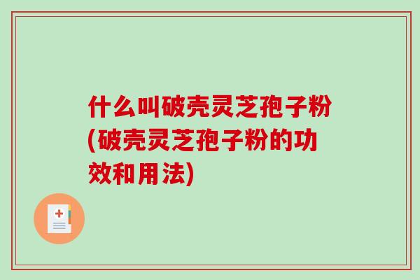 什么叫破壳灵芝孢子粉(破壳灵芝孢子粉的功效和用法)-第1张图片-破壁灵芝孢子粉研究指南 什么叫破壳灵芝孢子粉(破壳灵芝孢子粉的功效和用法)-第1张图片-破壁灵芝孢子粉研究指南