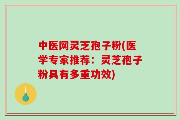 中医网灵芝孢子粉(医学专家推荐:灵芝孢子粉具有多重功效)-第1张图片-破壁灵芝孢子粉研究指南 中医网灵芝孢子粉(医学专家推荐:灵芝孢子粉具有多重功效)-第1张图片-破壁灵芝孢子粉研究指南