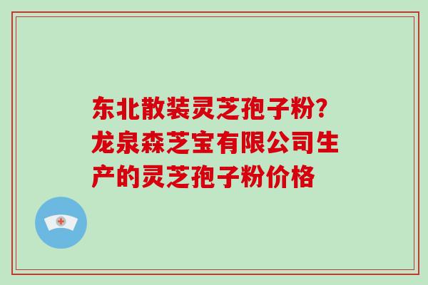 东北散装灵芝孢子粉?龙泉森芝宝有限公司生产的灵芝孢子粉价格-第1张图片-破壁灵芝孢子粉研究指南 东北散装灵芝孢子粉?龙泉森芝宝有限公司生产的灵芝孢子粉价格-第1张图片-破壁灵芝孢子粉研究指南