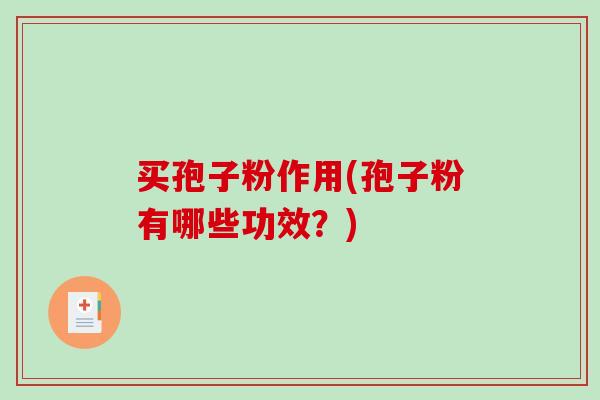 买孢子粉作用(孢子粉有哪些功效?)-第1张图片-破壁灵芝孢子粉研究指南 买孢子粉作用(孢子粉有哪些功效?)-第1张图片-破壁灵芝孢子粉研究指南