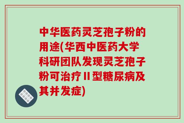 中华医药灵芝孢子粉的用途(华西中医药大学科研团队发现灵芝孢子粉可治疗Ⅱ型糖尿病及其并发症)-第1张图片-破壁灵芝孢子粉研究指南 中华医药灵芝孢子粉的用途(华西中医药大学科研团队发现灵芝孢子粉可治疗Ⅱ型糖尿病及其并发症)-第1张图片-破壁灵芝孢子粉研究指南