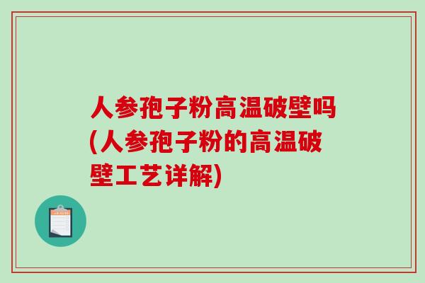 人参孢子粉高温破壁吗(人参孢子粉的高温破壁工艺详解)-第1张图片-破壁灵芝孢子粉研究指南 人参孢子粉高温破壁吗(人参孢子粉的高温破壁工艺详解)-第1张图片-破壁灵芝孢子粉研究指南