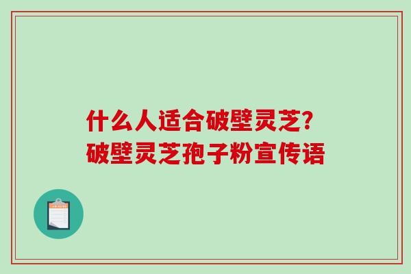 什么人适合破壁灵芝?破壁灵芝孢子粉宣传语-第1张图片-破壁灵芝孢子粉研究指南 什么人适合破壁灵芝?破壁灵芝孢子粉宣传语-第1张图片-破壁灵芝孢子粉研究指南