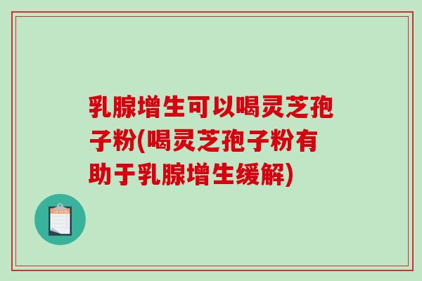 乳腺增生可以喝灵芝孢子粉(喝灵芝孢子粉有助于乳腺增生缓解)-第1张图片-破壁灵芝孢子粉研究指南 乳腺增生可以喝灵芝孢子粉(喝灵芝孢子粉有助于乳腺增生缓解)-第1张图片-破壁灵芝孢子粉研究指南