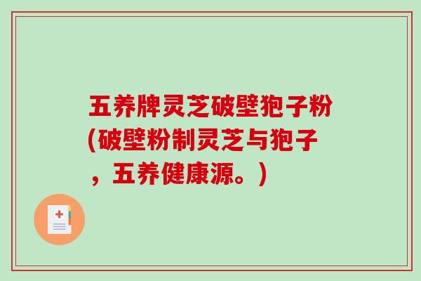 五养牌灵芝破壁狍子粉(破壁粉制灵芝与狍子,五养健康源。)-第1张图片-破壁灵芝孢子粉研究指南 五养牌灵芝破壁狍子粉(破壁粉制灵芝与狍子,五养健康源。)-第1张图片-破壁灵芝孢子粉研究指南