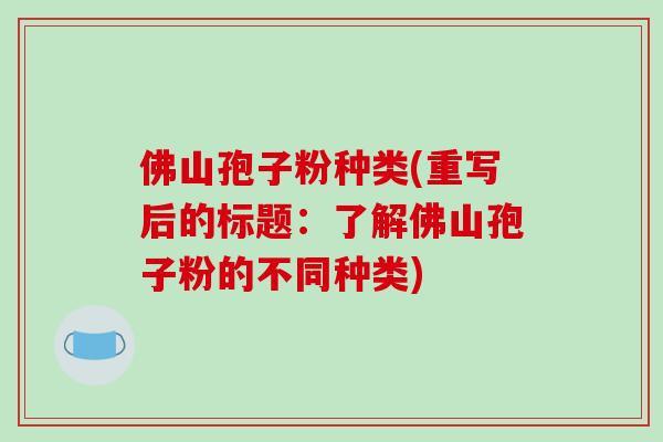 佛山孢子粉种类(重写后的标题：了解佛山孢子粉的不同种类)-第1张图片-破壁灵芝孢子粉研究指南