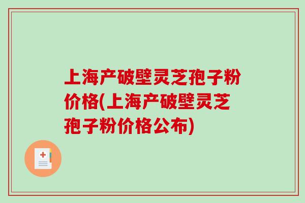 上海产破壁灵芝孢子粉价格(上海产破壁灵芝孢子粉价格公布)-第1张图片-破壁灵芝孢子粉研究指南 上海产破壁灵芝孢子粉价格(上海产破壁灵芝孢子粉价格公布)-第1张图片-破壁灵芝孢子粉研究指南