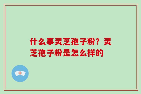 什么事灵芝孢子粉?灵芝孢子粉是怎么样的-第1张图片-破壁灵芝孢子粉研究指南 什么事灵芝孢子粉?灵芝孢子粉是怎么样的-第1张图片-破壁灵芝孢子粉研究指南