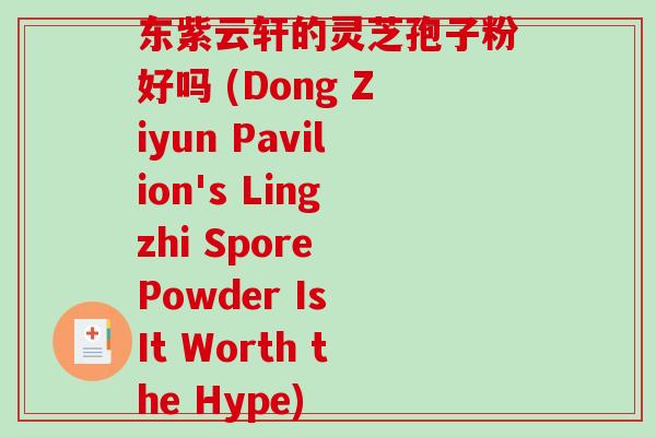 东紫云轩的灵芝孢子粉好吗 (Dong Ziyun Pavilion's Lingzhi Spore Powder Is It Worth the Hype)-第1张图片-破壁灵芝孢子粉研究指南 东紫云轩的灵芝孢子粉好吗 (Dong Ziyun Pavilion's Lingzhi Spore Powder Is It Worth the Hype)-第1张图片-破壁灵芝孢子粉研究指南