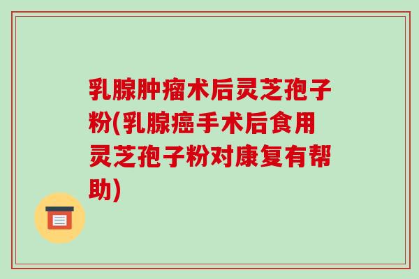 乳腺肿瘤术后灵芝孢子粉(乳腺癌手术后食用灵芝孢子粉对康复有帮助)-第1张图片-破壁灵芝孢子粉研究指南