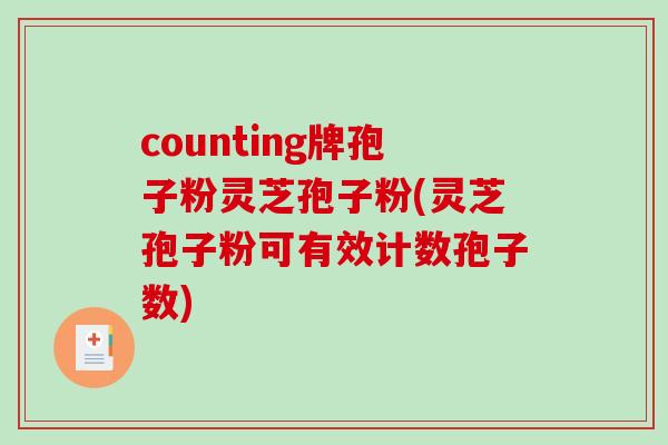 counting牌孢子粉灵芝孢子粉(灵芝孢子粉可有效计数孢子数)-第1张图片-破壁灵芝孢子粉研究指南 counting牌孢子粉灵芝孢子粉(灵芝孢子粉可有效计数孢子数)-第1张图片-破壁灵芝孢子粉研究指南