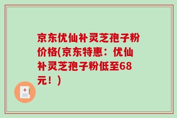 京东优仙补灵芝孢子粉价格(京东特惠:优仙补灵芝孢子粉低至68元!)-第1张图片-破壁灵芝孢子粉研究指南 京东优仙补灵芝孢子粉价格(京东特惠:优仙补灵芝孢子粉低至68元!)-第1张图片-破壁灵芝孢子粉研究指南