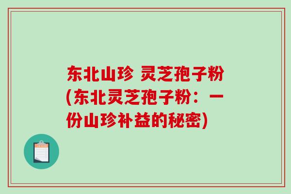 东北山珍 灵芝孢子粉(东北灵芝孢子粉：一份山珍补益的秘密)-第1张图片-破壁灵芝孢子粉研究指南