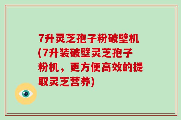 7升灵芝孢子粉破壁机(7升装破壁灵芝孢子粉机,更方便高效的提取灵芝营养)-第1张图片-破壁灵芝孢子粉研究指南 7升灵芝孢子粉破壁机(7升装破壁灵芝孢子粉机,更方便高效的提取灵芝营养)-第1张图片-破壁灵芝孢子粉研究指南