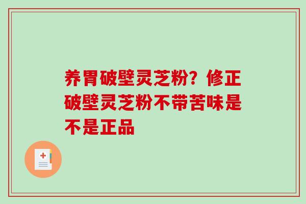 养胃破壁灵芝粉?修正破壁灵芝粉不带苦味是不是正品-第1张图片-破壁灵芝孢子粉研究指南 养胃破壁灵芝粉?修正破壁灵芝粉不带苦味是不是正品-第1张图片-破壁灵芝孢子粉研究指南